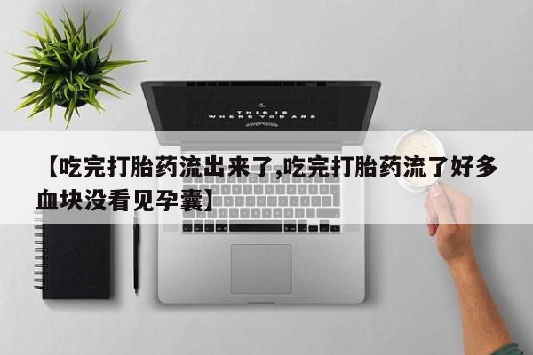 打胎药在线付款【吃完打胎药流出来了,吃完打胎药流了好多血块没看见孕囊】