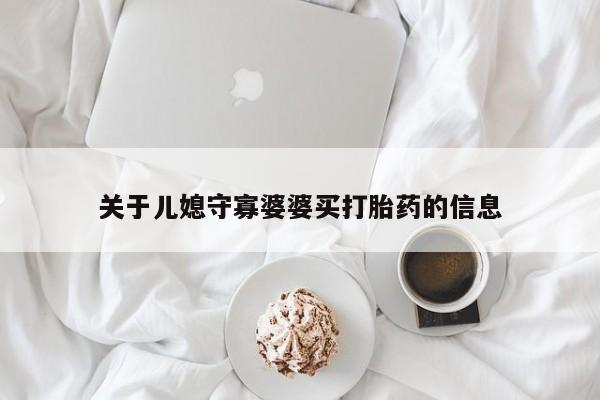 打胎药在线付款关于儿媳守寡婆婆买打胎药的信息