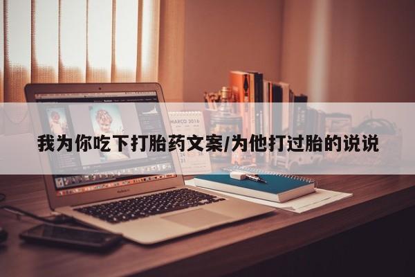打胎药在线付款我为你吃下打胎药文案/为他打过胎的说说