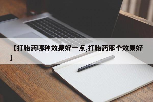 打胎药在线付款【打胎药哪种效果好一点,打胎药那个效果好】