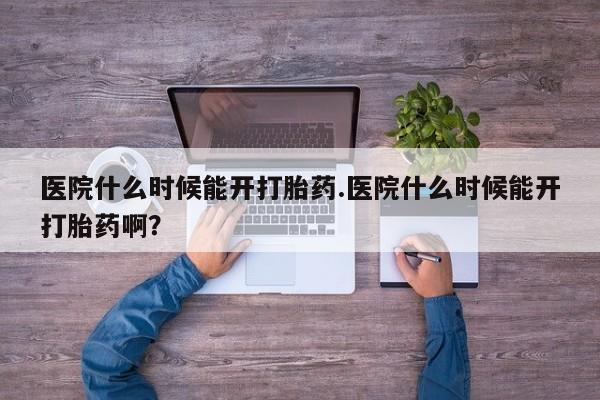 打胎药在线付款医院什么时候能开打胎药.医院什么时候能开打胎药啊？