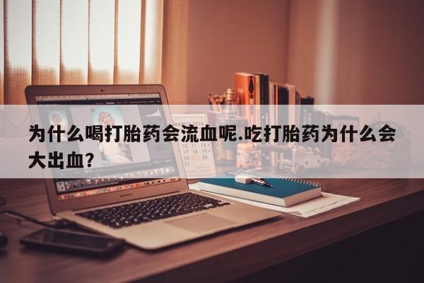 打胎药在线付款为什么喝打胎药会流血呢.吃打胎药为什么会大出血？