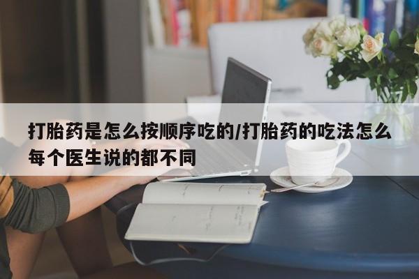打胎药在线付款打胎药是怎么按顺序吃的/打胎药的吃法怎么每个医生说的都不同
