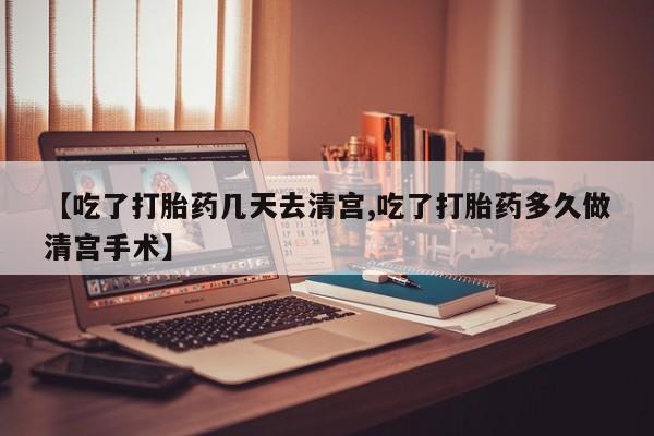 打胎药在线付款【吃了打胎药几天去清宫,吃了打胎药多久做清宫手术】