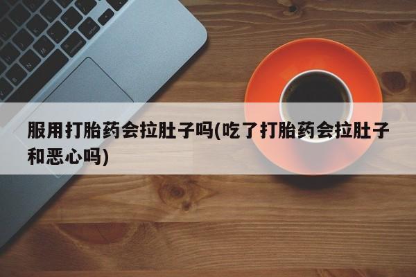 打胎药在线付款服用打胎药会拉肚子吗(吃了打胎药会拉肚子和恶心吗)