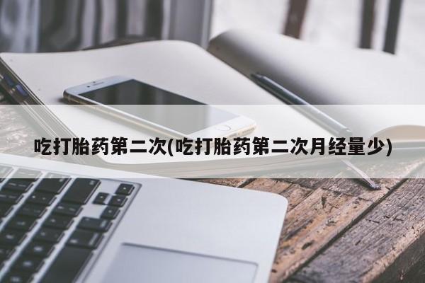 打胎药在线付款吃打胎药第二次(吃打胎药第二次月经量少)