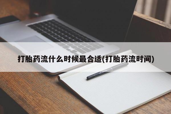 打胎药在线付款打胎药流什么时候最合适(打胎药流时间)