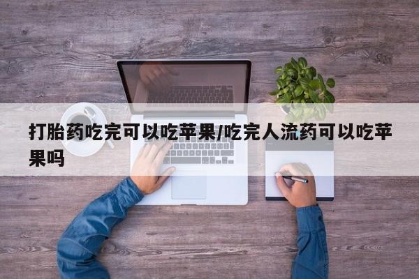打胎药在线付款打胎药吃完可以吃苹果/吃完人流药可以吃苹果吗