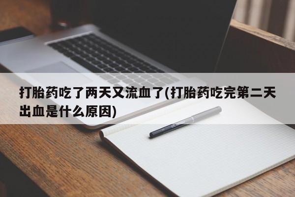 打胎药在线付款打胎药吃了两天又流血了(打胎药吃完第二天出血是什么原因)