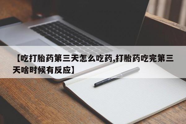 打胎药在线付款【吃打胎药第三天怎么吃药,打胎药吃完第三天啥时候有反应】