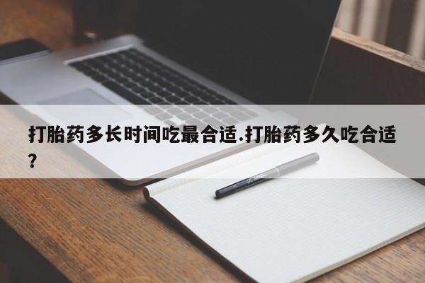 打胎药在线付款打胎药多长时间吃最合适.打胎药多久吃合适？