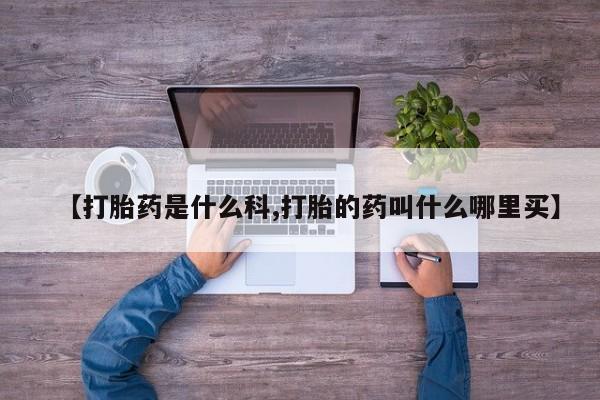 打胎药在线付款【打胎药是什么科,打胎的药叫什么哪里买】