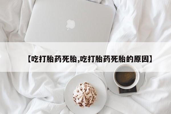 打胎药在线付款【吃打胎药死胎,吃打胎药死胎的原因】