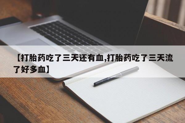 打胎药在线付款【打胎药吃了三天还有血,打胎药吃了三天流了好多血】