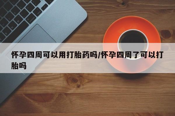 打胎药在线付款怀孕四周可以用打胎药吗/怀孕四周了可以打胎吗