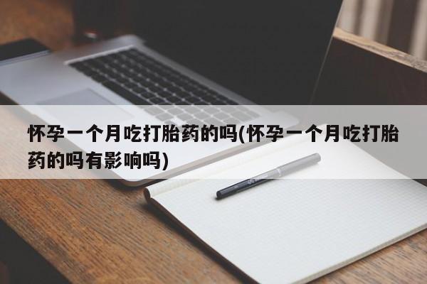 打胎药在线付款怀孕一个月吃打胎药的吗(怀孕一个月吃打胎药的吗有影响吗)