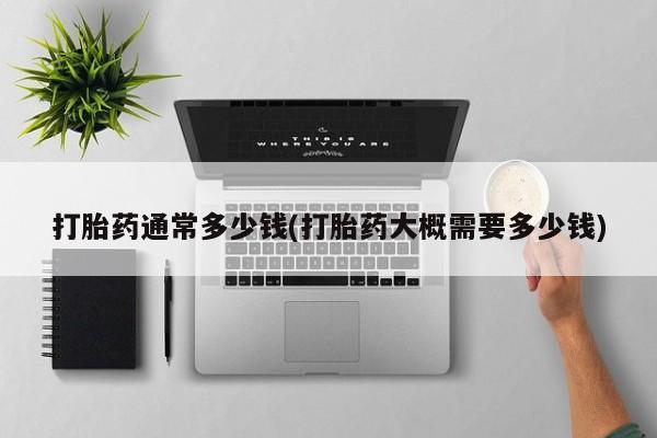 打胎药在线付款打胎药通常多少钱(打胎药大概需要多少钱)