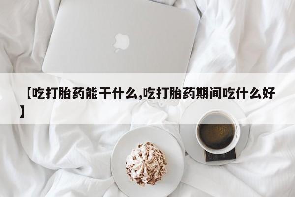 打胎药在线付款【吃打胎药能干什么,吃打胎药期间吃什么好】