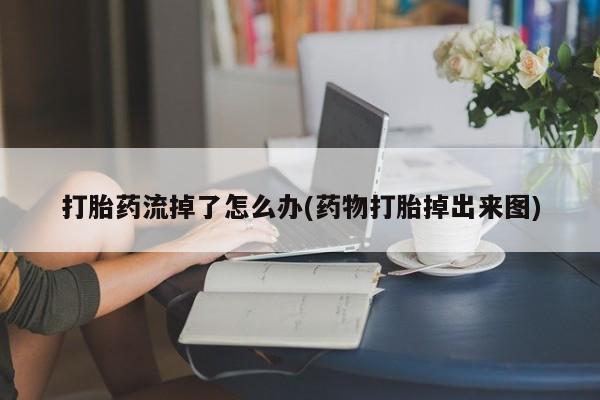 打胎药在线付款打胎药流掉了怎么办(药物打胎掉出来图)