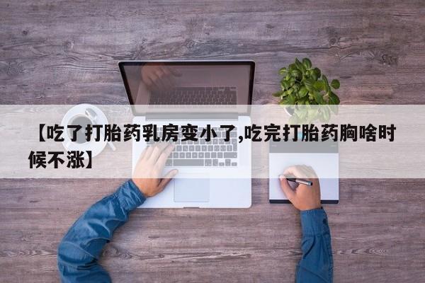 打胎药在线付款【吃了打胎药乳房变小了,吃完打胎药胸啥时候不涨】