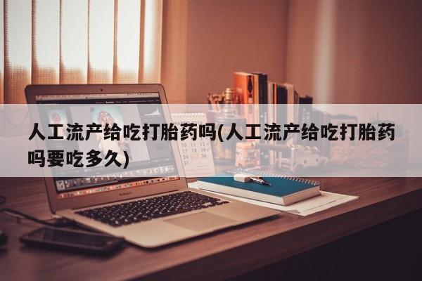 打胎药在线付款人工流产给吃打胎药吗(人工流产给吃打胎药吗要吃多久)