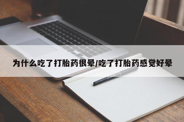 打胎药在线付款为什么吃了打胎药很晕/吃了打胎药感觉好晕