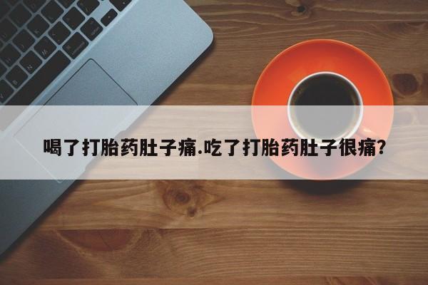 打胎药在线付款喝了打胎药肚子痛.吃了打胎药肚子很痛？
