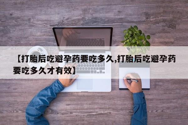 打胎药在线付款【打胎后吃避孕药要吃多久,打胎后吃避孕药要吃多久才有效】