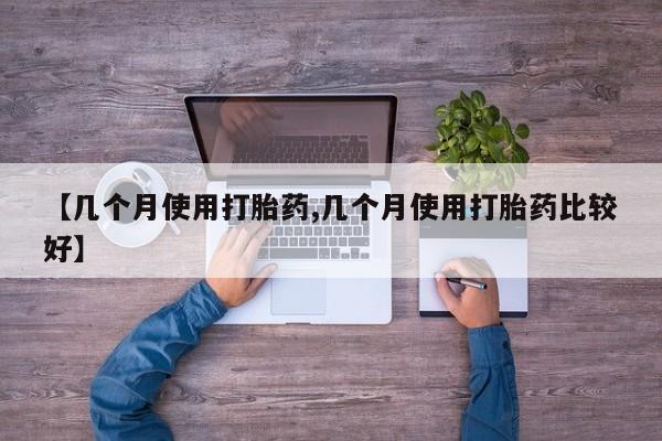 打胎药在线付款【几个月使用打胎药,几个月使用打胎药比较好】