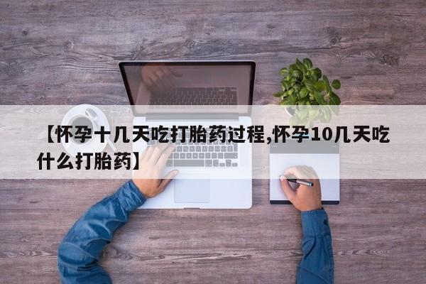 打胎药在线付款【怀孕十几天吃打胎药过程,怀孕10几天吃什么打胎药】