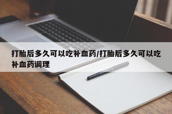 打胎药在线付款打胎后多久可以吃补血药/打胎后多久可以吃补血药调理