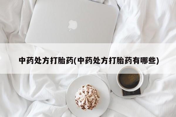 打胎药在线付款中药处方打胎药(中药处方打胎药有哪些)