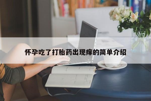 打胎药在线付款怀孕吃了打胎药出现痒的简单介绍