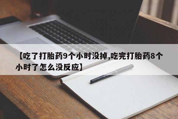 打胎药在线付款【吃了打胎药9个小时没掉,吃完打胎药8个小时了怎么没反应】