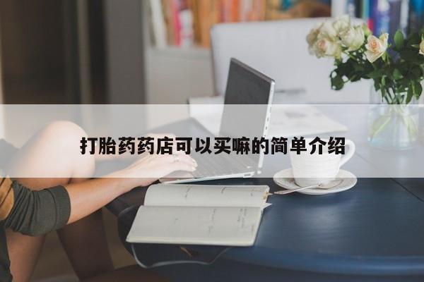 打胎药在线付款打胎药药店可以买嘛的简单介绍