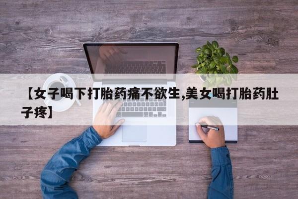 打胎药在线付款【女子喝下打胎药痛不欲生,美女喝打胎药肚子疼】