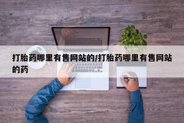 打胎药在线付款打胎药哪里有售网站的/打胎药哪里有售网站的药