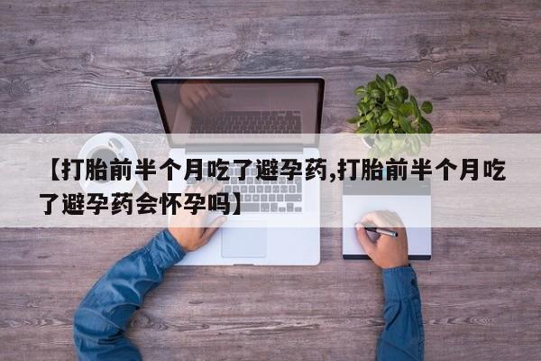 打胎药在线付款【打胎前半个月吃了避孕药,打胎前半个月吃了避孕药会怀孕吗】