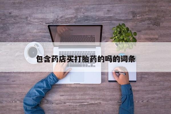 打胎药在线付款包含药店买打胎药的吗的词条