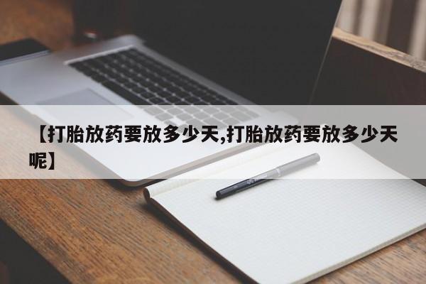 打胎药在线付款【打胎放药要放多少天,打胎放药要放多少天呢】