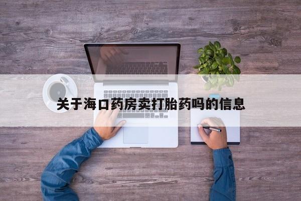 打胎药在线付款关于海口药房卖打胎药吗的信息